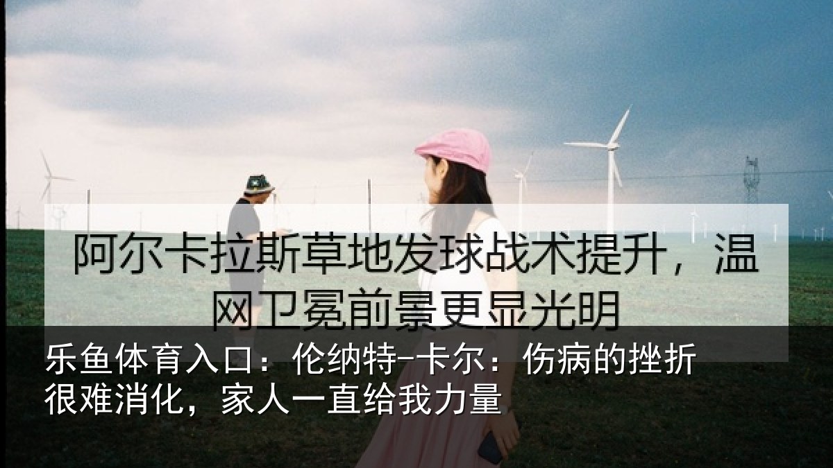 乐鱼体育入口：伦纳特-卡尔：伤病的挫折很难消化，家人一直给我力量