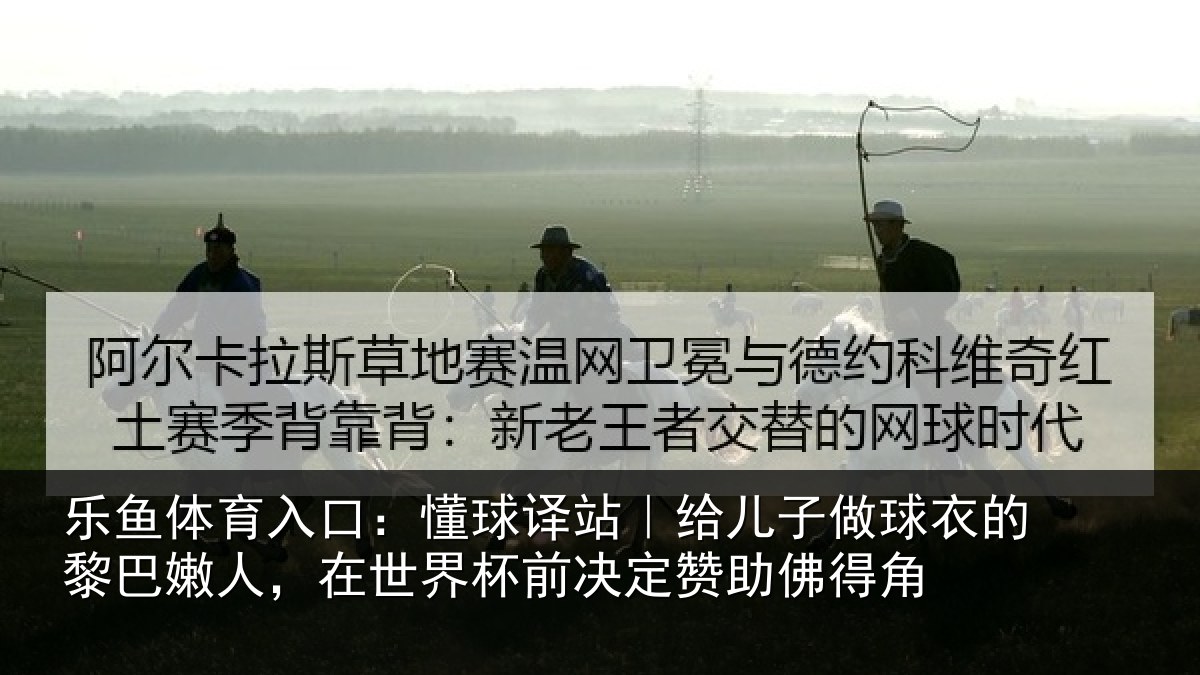 乐鱼体育入口:懂球译站|给儿子做球衣的黎巴嫩人,在世界杯前决定赞助佛得角