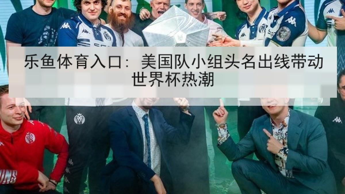 乐鱼体育入口: 美国队小组头名出线带动世界杯热潮
