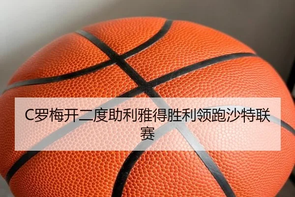 C罗梅开二度助利雅得胜利领跑沙特联赛