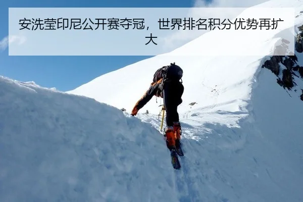 安洗莹印尼公开赛夺冠，世界排名积分优势再扩大