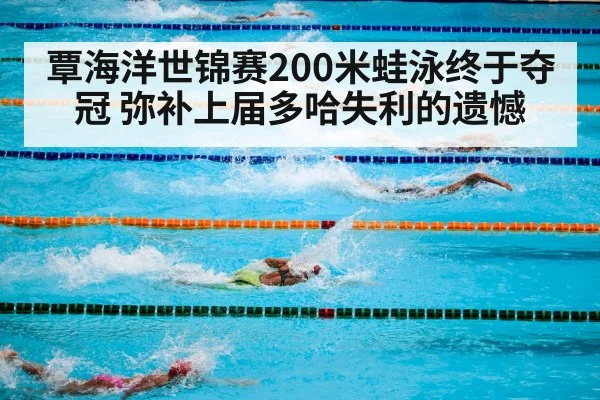 覃海洋世锦赛200米蛙泳终于夺冠 弥补上届多哈失利的遗憾
