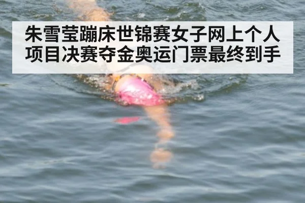 朱雪莹蹦床世锦赛女子网上个人项目决赛夺金奥运门票最终到手