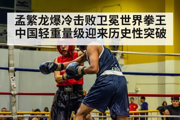 孟繁龙爆冷击败卫冕世界拳王 中国轻重量级迎来历史性突破
