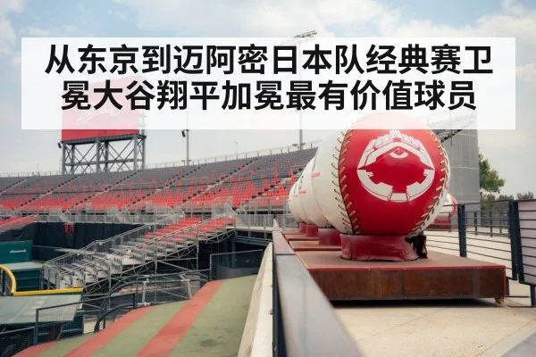 从东京到迈阿密日本队经典赛卫冕大谷翔平加冕最有价值球员