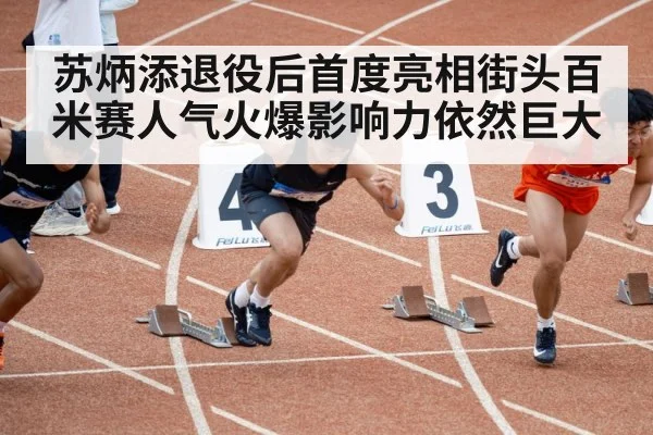苏炳添退役后首度亮相街头百米赛人气火爆影响力依然巨大