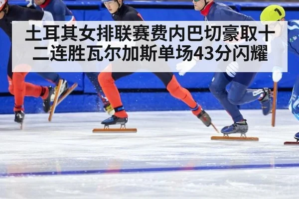 土耳其女排联赛费内巴切豪取十二连胜瓦尔加斯单场43分闪耀