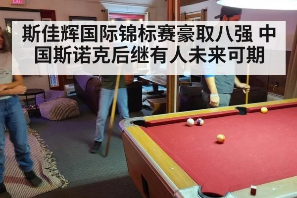斯佳辉国际锦标赛豪取八强 中国斯诺克后继有人未来可期
